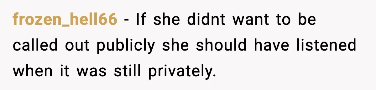 frozen_hell66 − If she didnt want to be called out publicly she should have listened when it was still privately.