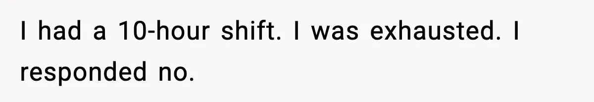 I had a 10-hour shift. I was exhausted. I responded no.