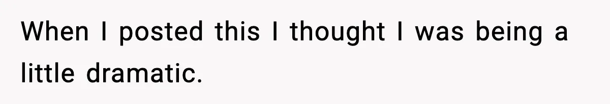 When I posted this I thought I was being a little dramatic.