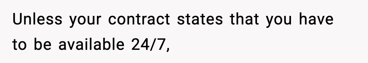 Unless your contract states that you have to be available 24/7,