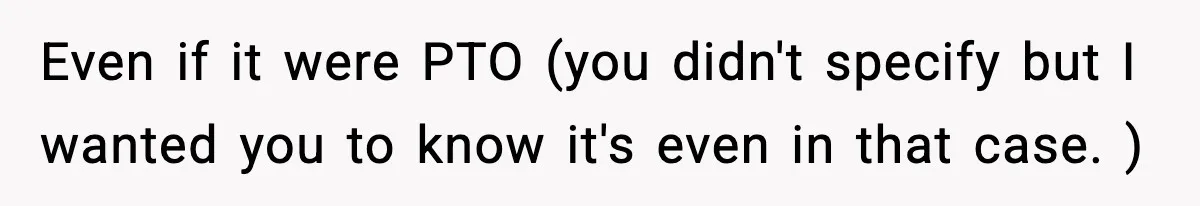 Even if it were PTO (you didn't specify but I wanted you to know it's even in that case. )