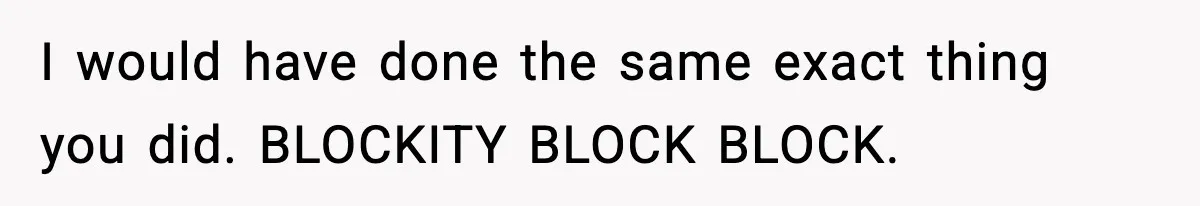 I would have done the same exact thing you did. BLOCKITY BLOCK BLOCK.