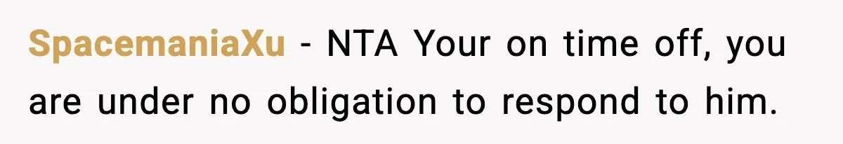 SpacemaniaXu − NTA Your on time off, you are under no obligation to respond to him.