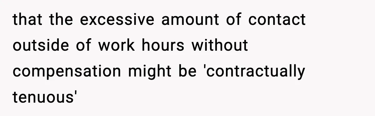 that the excessive amount of contact outside of work hours without compensation might be 'contractually tenuous'