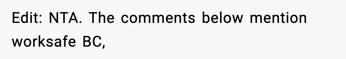 Edit: NTA. The comments below mention worksafe BC,