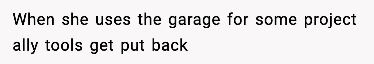 Man Keeps Replacing Items Wife Loses After She “Organizes” His Room Against His Wishes When she uses the garage for some project ally tools get put back