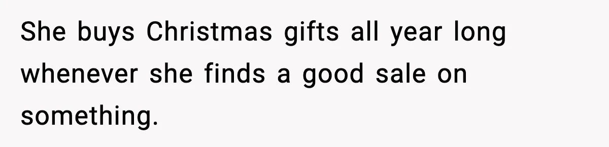 Man Keeps Replacing Items Wife Loses After She “Organizes” His Room Against His Wishes She buys Christmas gifts all year long whenever she finds a good sale on something.