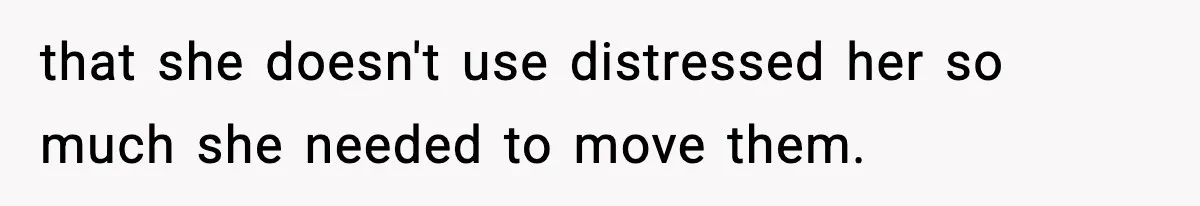 Man Keeps Replacing Items Wife Loses After She “Organizes” His Room Against His Wishes that she doesn't use distressed her so much she needed to move them.