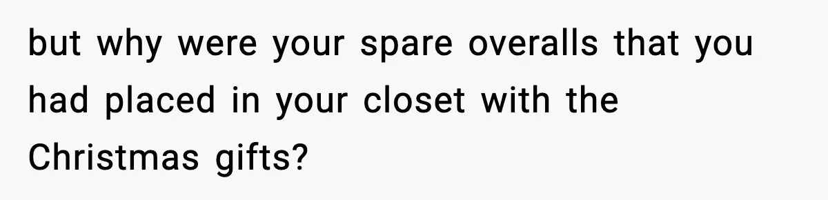 Man Keeps Replacing Items Wife Loses After She “Organizes” His Room Against His Wishes but why were your spare overalls that you had placed in your closet with the Christmas gifts?