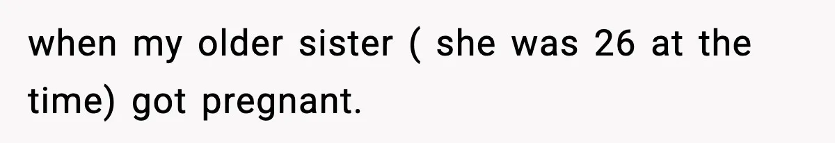 Woman Refuses To Attend SIL’s Baby Shower After Cruel Comments About Her Pregnancy when my older sister ( she was 26 at the time) got pregnant.