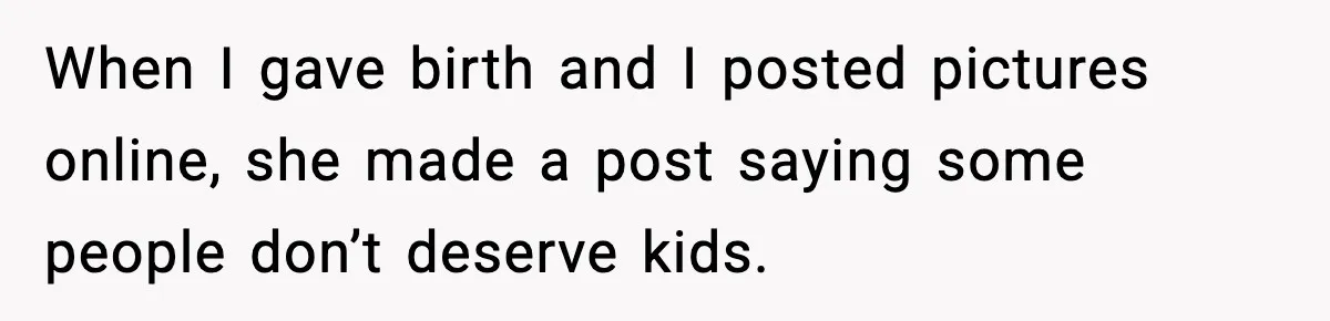 Woman Refuses To Attend SIL’s Baby Shower After Cruel Comments About Her Pregnancy When I gave birth and I posted pictures online, she made a post saying some people don’t deserve kids.