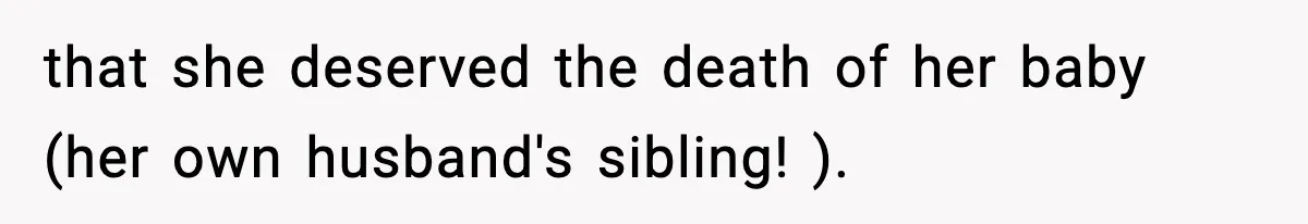 Woman Refuses To Attend SIL’s Baby Shower After Cruel Comments About Her Pregnancy that she deserved the death of her baby (her own husband's sibling! ).