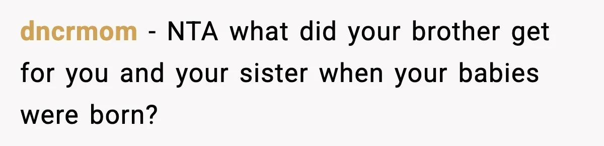 Woman Refuses To Attend SIL’s Baby Shower After Cruel Comments About Her Pregnancy dncrmom − NTA what did your brother get for you and your sister when your babies were born?