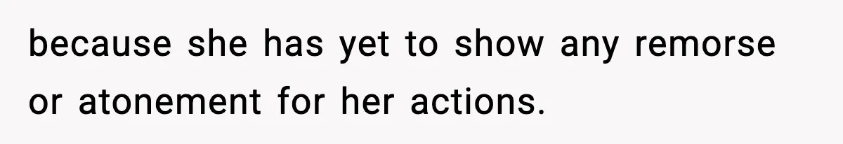 Woman Refuses To Attend SIL’s Baby Shower After Cruel Comments About Her Pregnancy because she has yet to show any remorse or atonement for her actions.