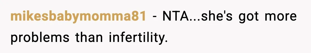 Woman Refuses To Attend SIL’s Baby Shower After Cruel Comments About Her Pregnancy mikesbabymomma81 − NTA...she's got more problems than infertility.