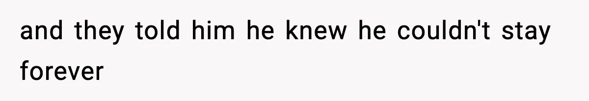 and they told him he knew he couldn't stay forever
