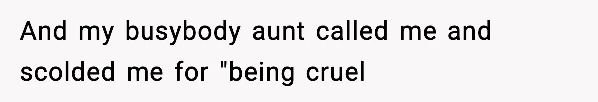 And my busybody aunt called me and scolded me for "being cruel
