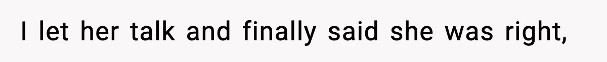 I let her talk and finally said she was right,