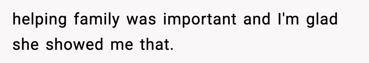 helping family was important and I'm glad she showed me that.