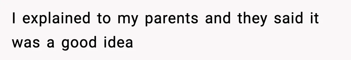 I explained to my parents and they said it was a good idea