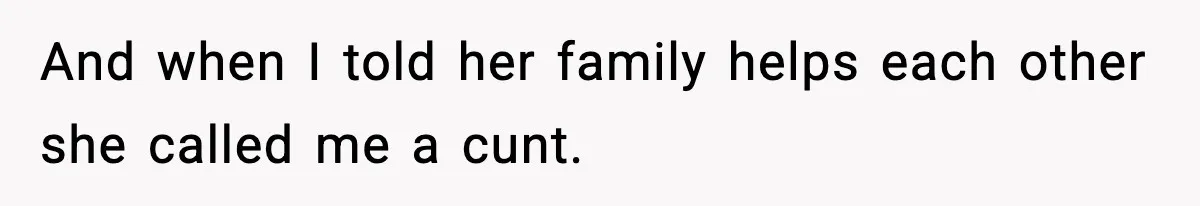 And when I told her family helps each other she called me a cunt.