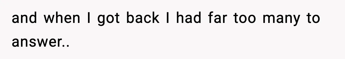 and when I got back I had far too many to answer..