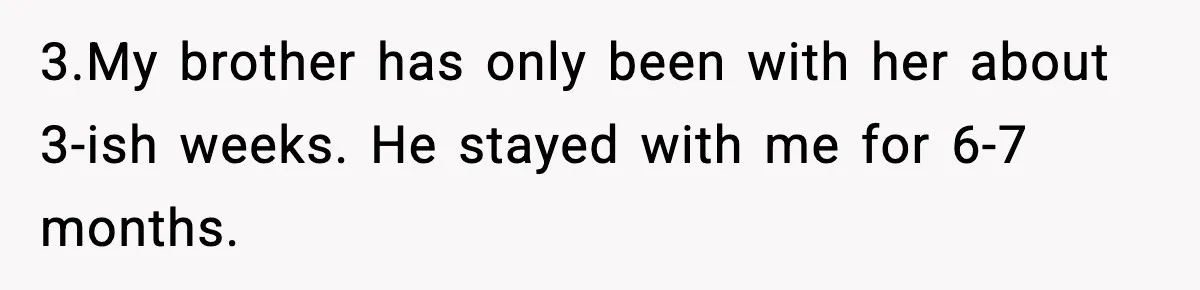 3.My brother has only been with her about 3-ish weeks. He stayed with me for 6-7 months.
