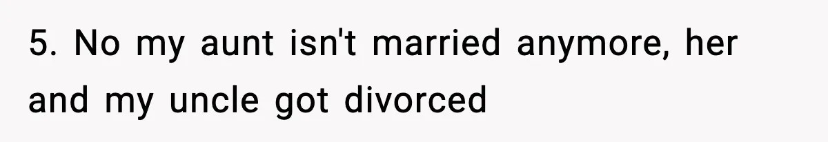 5. No my aunt isn't married anymore, her and my uncle got divorced