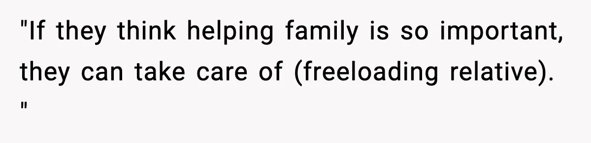 "If they think helping family is so important, they can take care of (freeloading relative). "