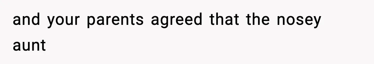 and your parents agreed that the nosey aunt