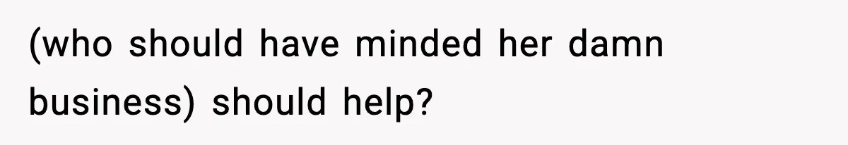 (who should have minded her damn business) should help?