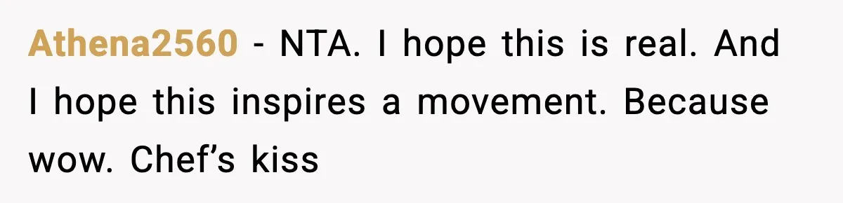 Athena2560 − NTA. I hope this is real. And I hope this inspires a movement. Because wow. Chef’s kiss