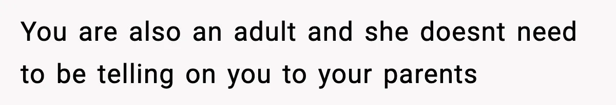 You are also an adult and she doesnt need to be telling on you to your parents