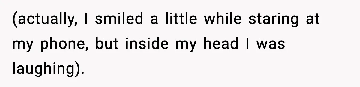 (actually, I smiled a little while staring at my phone, but inside my head I was laughing).