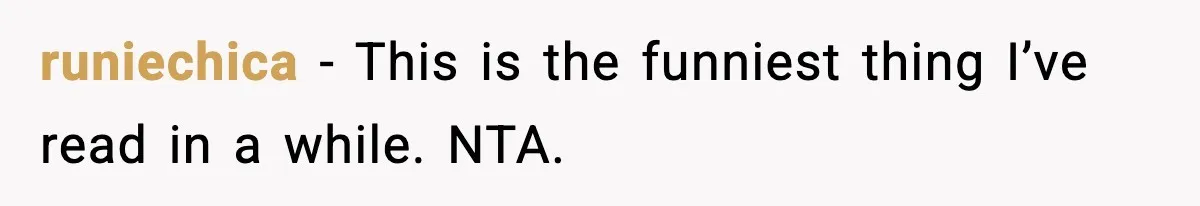 runiechica − This is the funniest thing I’ve read in a while. NTA.