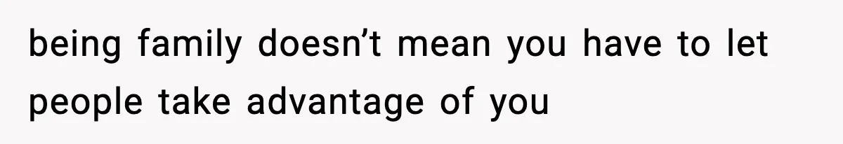 being family doesn’t mean you have to let people take advantage of you