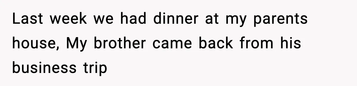 Last week we had dinner at my parents house, My brother came back from his business trip