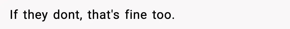 If they dont, that's fine too.