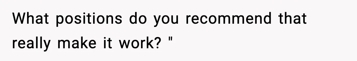 What positions do you recommend that really make it work? "