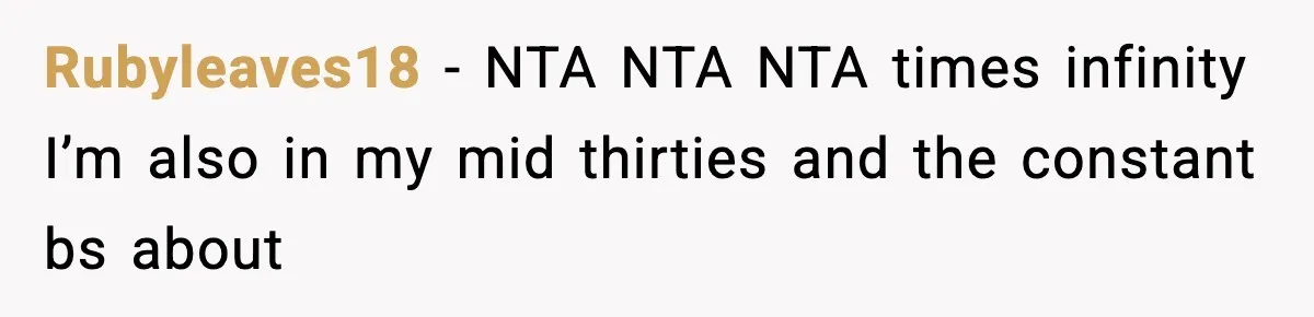 Rubyleaves18 − NTA NTA NTA times infinity I’m also in my mid thirties and the constant bs about