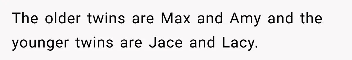 Boy Finally Calls Out Parents For Favoring Twins, They Accuse Him Of Emotional Manipulation The older twins are Max and Amy and the younger twins are Jace and Lacy.