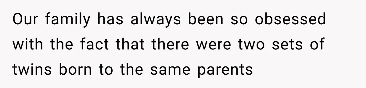 Boy Finally Calls Out Parents For Favoring Twins, They Accuse Him Of Emotional Manipulation Our family has always been so obsessed with the fact that there were two sets of twins born to the same parents