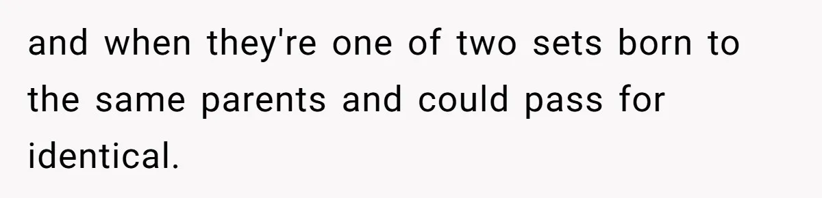 Boy Finally Calls Out Parents For Favoring Twins, They Accuse Him Of Emotional Manipulation and when they're one of two sets born to the same parents and could pass for identical.