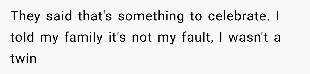 Boy Finally Calls Out Parents For Favoring Twins, They Accuse Him Of Emotional Manipulation They said that's something to celebrate. I told my family it's not my fault, I wasn't a twin
