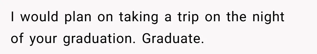 Boy Finally Calls Out Parents For Favoring Twins, They Accuse Him Of Emotional Manipulation I would plan on taking a trip on the night of your graduation. Graduate.