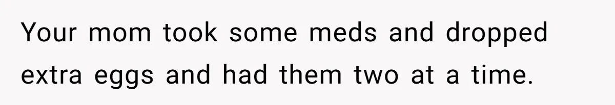 Boy Finally Calls Out Parents For Favoring Twins, They Accuse Him Of Emotional Manipulation Your mom took some meds and dropped extra eggs and had them two at a time.