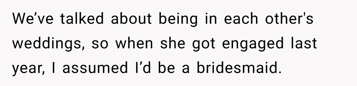 Bride Picks Newer Friends Over Childhood Bestie, Then Gets Mad When She Refuses To Help We’ve talked about being in each other's weddings, so when she got engaged last year, I assumed I’d be a bridesmaid.