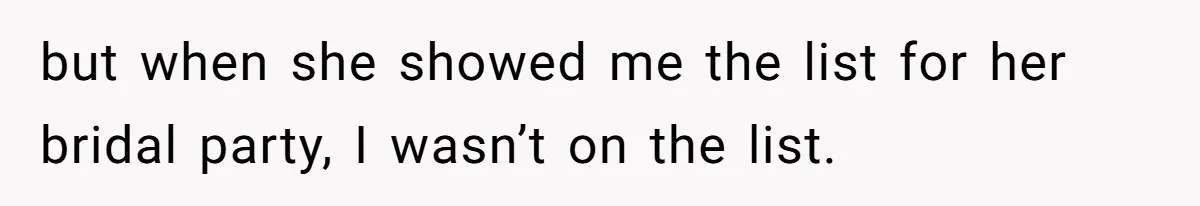Bride Picks Newer Friends Over Childhood Bestie, Then Gets Mad When She Refuses To Help but when she showed me the list for her bridal party, I wasn’t on the list.