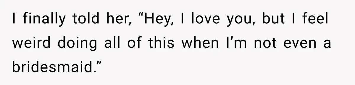 Bride Picks Newer Friends Over Childhood Bestie, Then Gets Mad When She Refuses To Help I finally told her, “Hey, I love you, but I feel weird doing all of this when I’m not even a bridesmaid.”