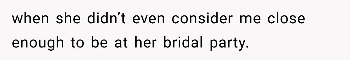 Bride Picks Newer Friends Over Childhood Bestie, Then Gets Mad When She Refuses To Help when she didn’t even consider me close enough to be at her bridal party.